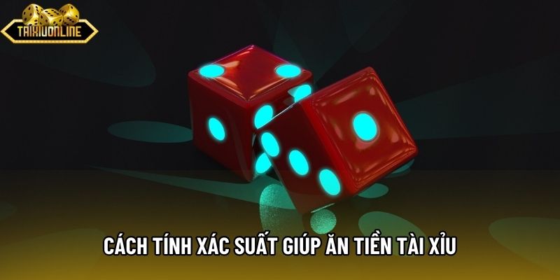 Cách tính xác suất giúp ăn tiền tài xỉu