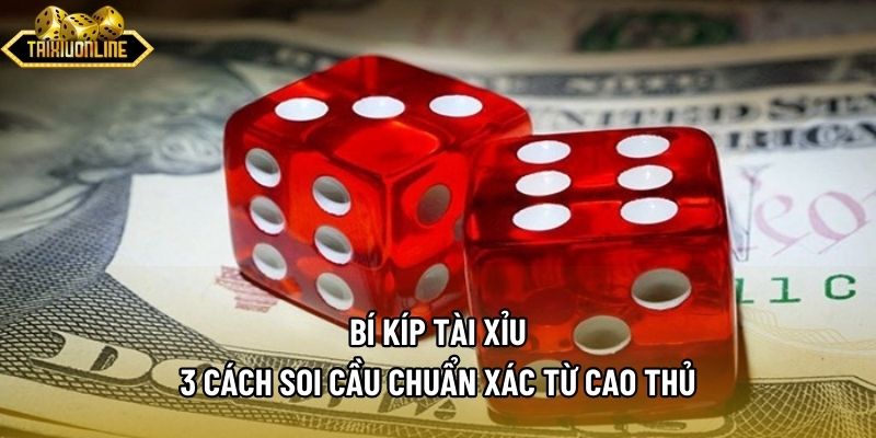 Bí Kíp Tài Xỉu - 3 Cách Soi Cầu Chuẩn Xác Từ Cao Thủ