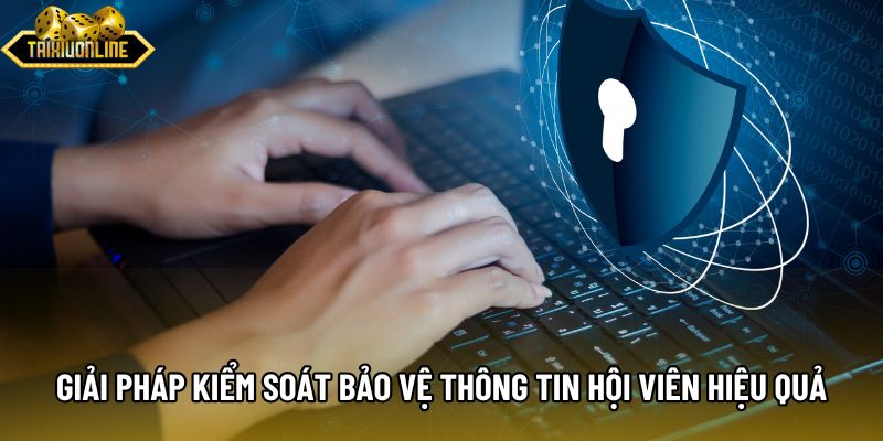 Giải pháp kiểm soát và bảo vệ thông tin hội viên hiệu quả Giải pháp kiểm soát và bảo vệ thông tin hội viên hiệu quả