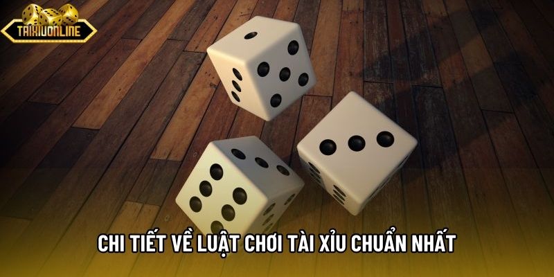 Chi tiết về luật chơi tài xỉu chuẩn nhất