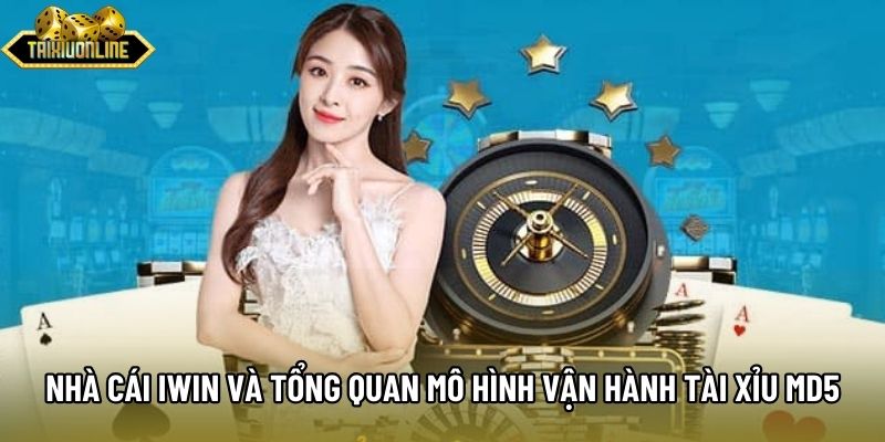 Nhà Cái Iwin Và Tổng Quan Mô Hình Vận Hành Tài Xỉu Md5