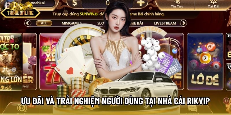 Ưu đãi và trải nghiệm người dùng tại nhà cái Rikvip