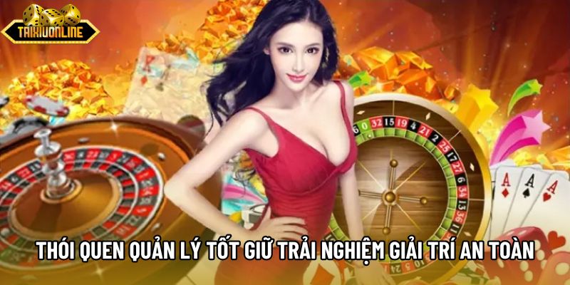 Thói quen quản lý tốt giữ trải nghiệm giải trí an toàn