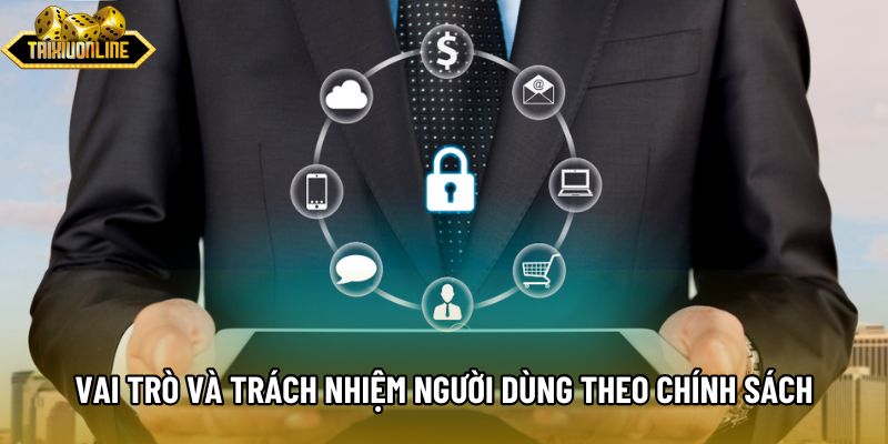 Vai trò và trách nhiệm người dùng theo chính sách Vai trò và trách nhiệm người dùng theo chính sách